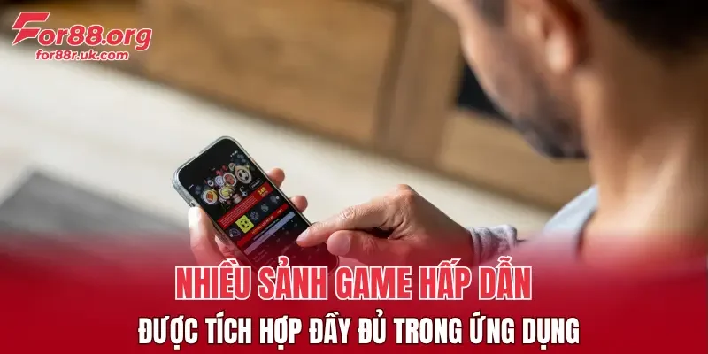 Nhiều sảnh game hấp dẫn được tích hợp đầy đủ trong ứng dụng
